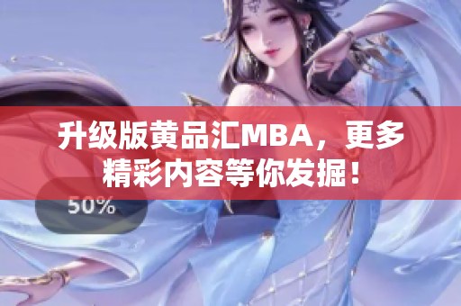 升级版黄品汇MBA，更多精彩内容等你发掘！