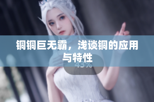 铜铜巨无霸，浅谈铜的应用与特性