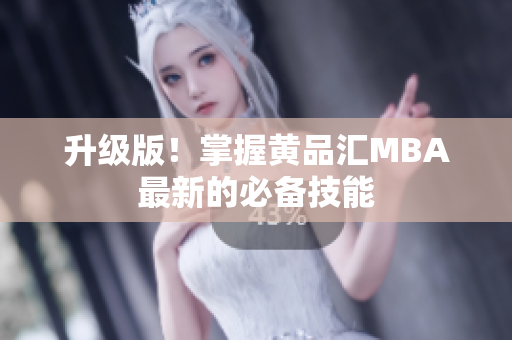 升级版！掌握黄品汇MBA最新的必备技能