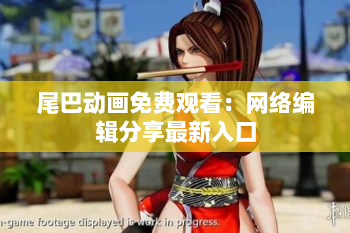 尾巴动画免费观看：网络编辑分享最新入口