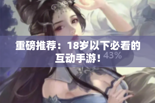 重磅推荐：18岁以下必看的互动手游！