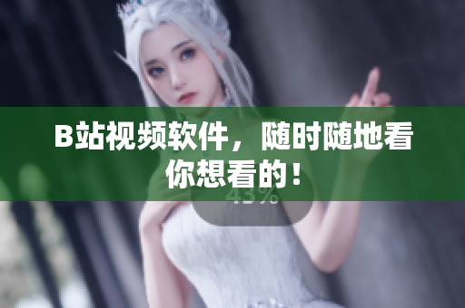 B站视频软件，随时随地看你想看的！