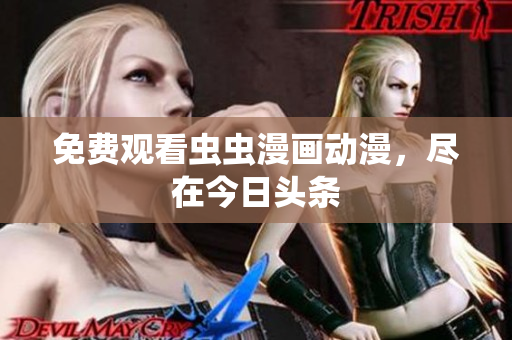免费观看虫虫漫画动漫，尽在今日头条