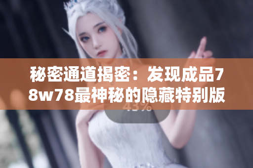 秘密通道揭密：发现成品78w78最神秘的隐藏特别版！