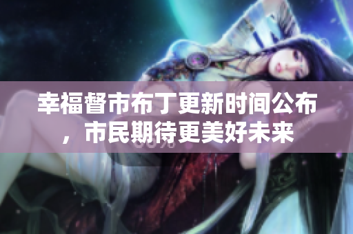 幸福督市布丁更新时间公布，市民期待更美好未来