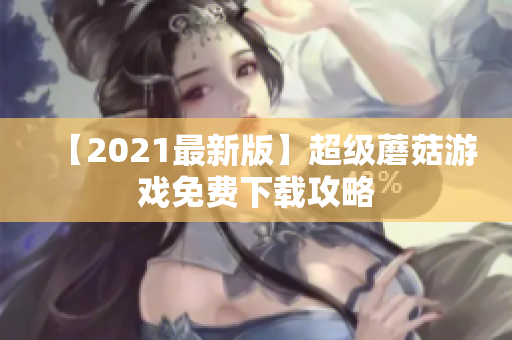 【2021最新版】超级蘑菇游戏免费下载攻略