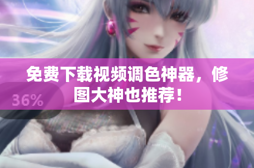免费下载视频调色神器，修图大神也推荐！