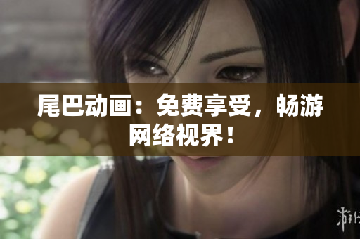 尾巴动画：免费享受，畅游网络视界！
