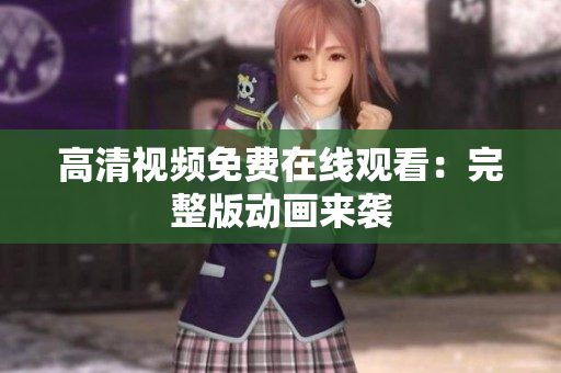 高清视频免费在线观看：完整版动画来袭