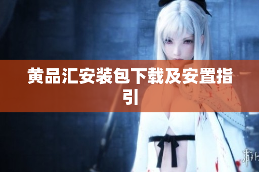 黄品汇安装包下载及安置指引