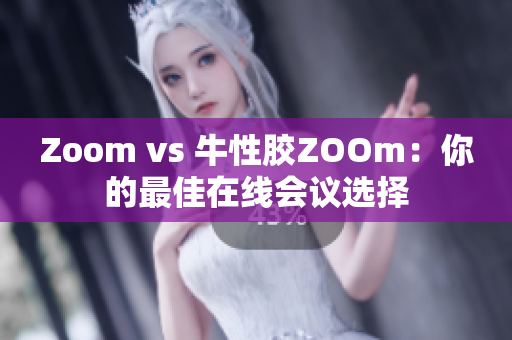 Zoom vs 牛性胶ZOOm：你的最佳在线会议选择