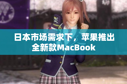 日本市场需求下，苹果推出全新款MacBook
