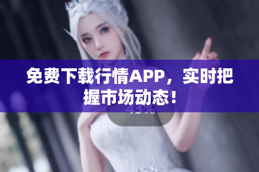 免费下载行情APP，实时把握市场动态！