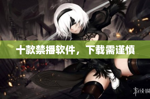 十款禁播软件，下载需谨慎