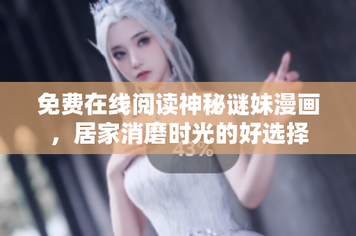 免费在线阅读神秘谜妹漫画，居家消磨时光的好选择