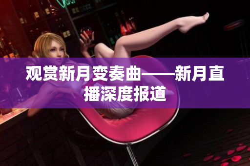 观赏新月变奏曲——新月直播深度报道