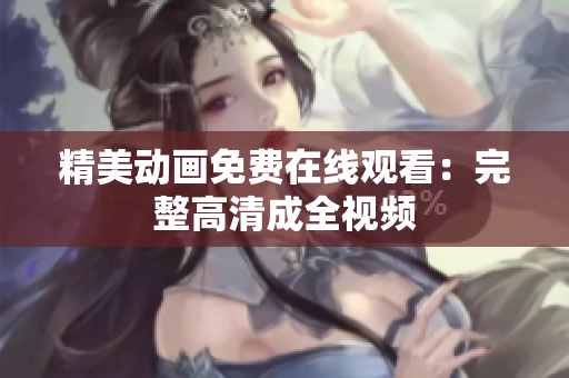 精美动画免费在线观看：完整高清成全视频