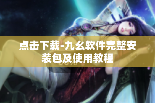 点击下载-九幺软件完整安装包及使用教程
