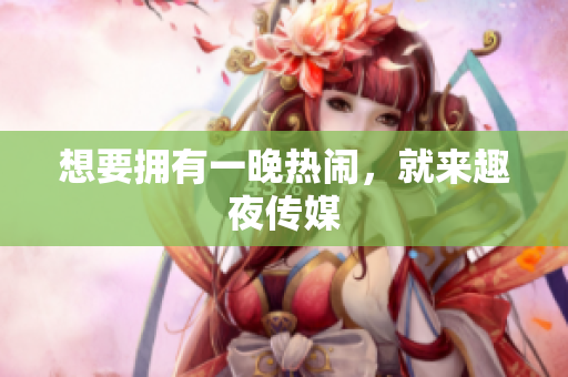 想要拥有一晚热闹，就来趣夜传媒