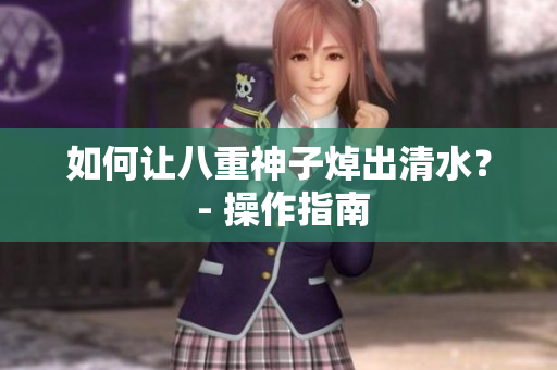 如何让八重神子焯出清水？ - 操作指南