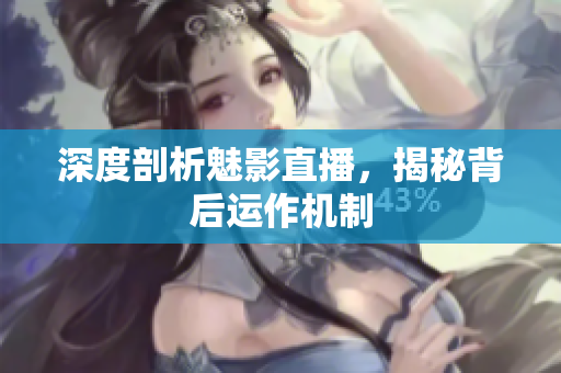 深度剖析魅影直播，揭秘背后运作机制
