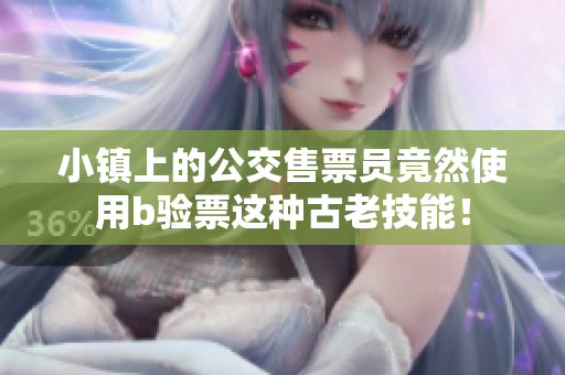 小镇上的公交售票员竟然使用b验票这种古老技能！