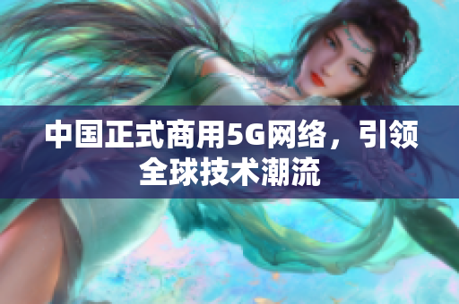 中国正式商用5G网络，引领全球技术潮流
