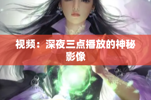 视频：深夜三点播放的神秘影像
