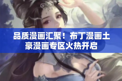 品质漫画汇聚！布丁漫画土豪漫画专区火热开启