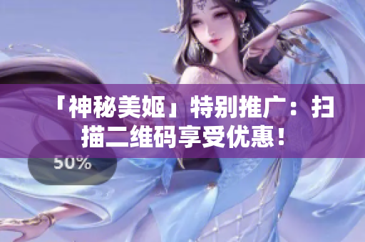 「神秘美姬」特别推广：扫描二维码享受优惠！