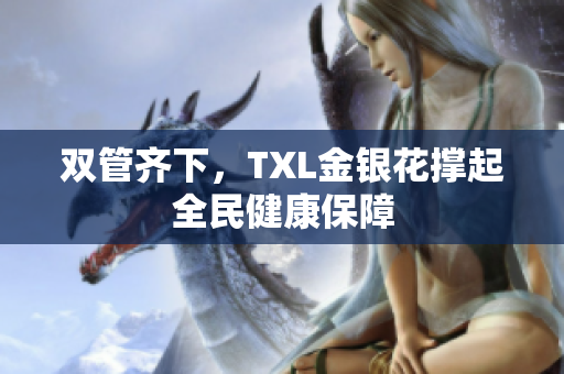 双管齐下，TXL金银花撑起全民健康保障