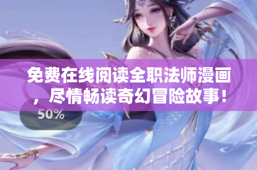 免费在线阅读全职法师漫画，尽情畅读奇幻冒险故事！