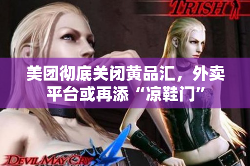 美团彻底关闭黄品汇，外卖平台或再添“凉鞋门”