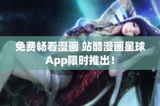 免费畅看漫画 站酷漫画星球App限时推出！