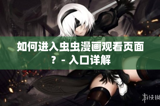 如何进入虫虫漫画观看页面？- 入口详解