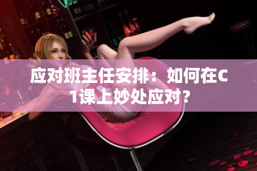 应对班主任安排：如何在C1课上妙处应对？