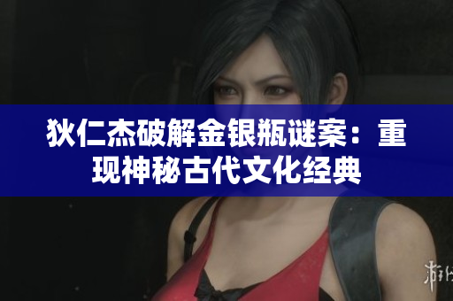 狄仁杰破解金银瓶谜案：重现神秘古代文化经典