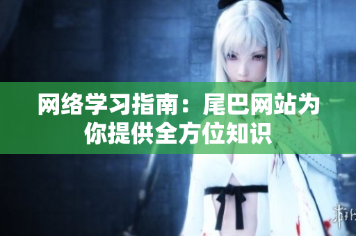 网络学习指南：尾巴网站为你提供全方位知识