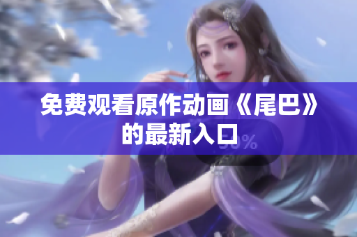 免费观看原作动画《尾巴》的最新入口