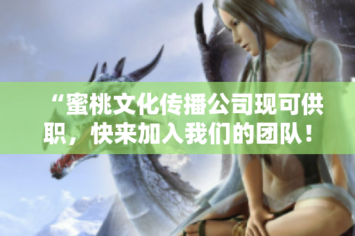 “蜜桃文化传播公司现可供职，快来加入我们的团队！”