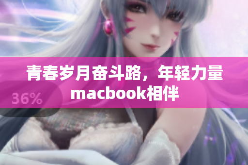 青春岁月奋斗路，年轻力量macbook相伴