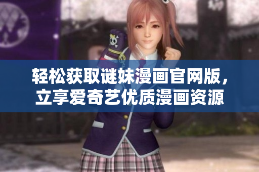 轻松获取谜妹漫画官网版，立享爱奇艺优质漫画资源