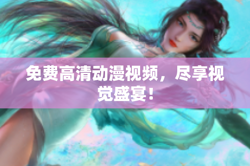 免费高清动漫视频，尽享视觉盛宴！