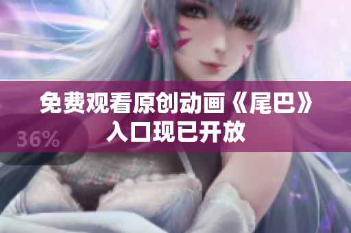 免费观看原创动画《尾巴》入口现已开放