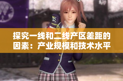 探究一线和二线产区差距的因素：产业规模和技术水平
