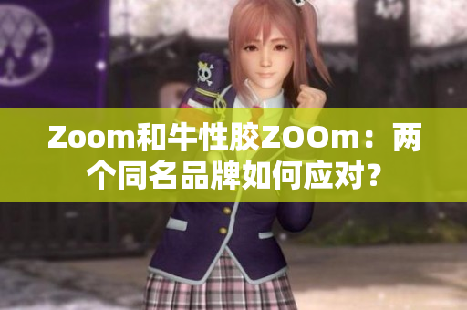 Zoom和牛性胶ZOOm：两个同名品牌如何应对？