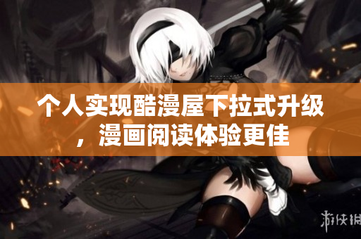 个人实现酷漫屋下拉式升级，漫画阅读体验更佳