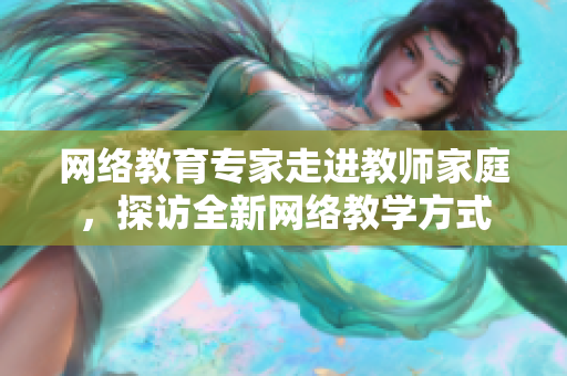 网络教育专家走进教师家庭，探访全新网络教学方式