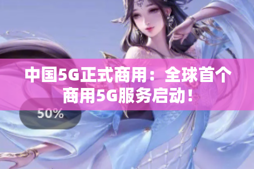 中国5G正式商用：全球首个商用5G服务启动！