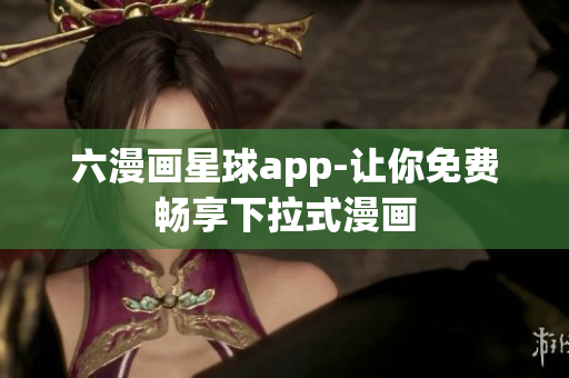 六漫画星球app-让你免费畅享下拉式漫画